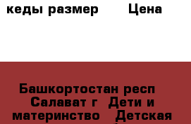 кеды размер 34 › Цена ­ 280 - Башкортостан респ., Салават г. Дети и материнство » Детская одежда и обувь   